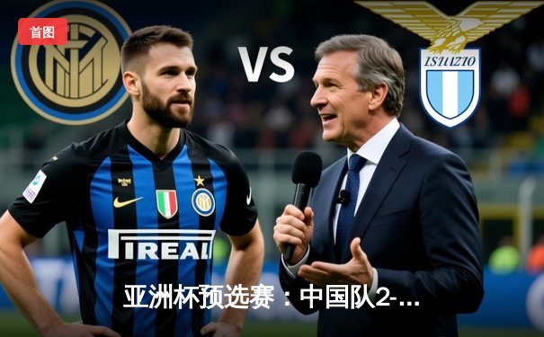 亚洲杯预选赛：中国队2-1逆转韩国，张玉宁双响建功，酷友直播见证历史时刻