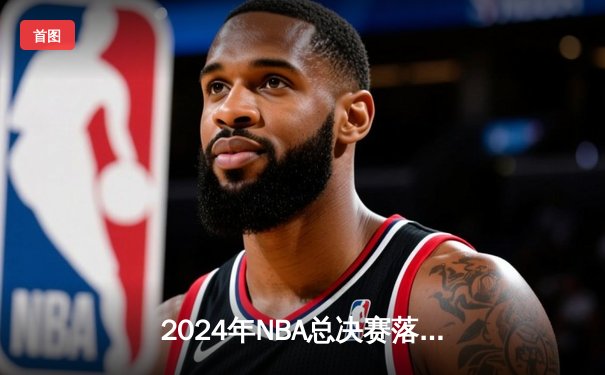2024年NBA总决赛落幕：波士顿凯尔特人4-1击败达拉斯独行侠，塔图姆荣膺FMVP