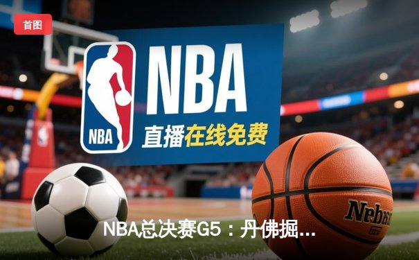 NBA总决赛G5：丹佛掘金主场逆转迈阿密热火，约基奇三双率队夺赛点