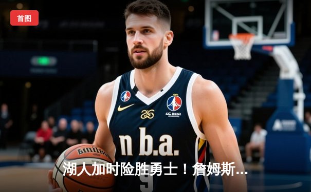 湖人加时险胜勇士！詹姆斯33分关键封盖，库里空砍46分创赛季新高