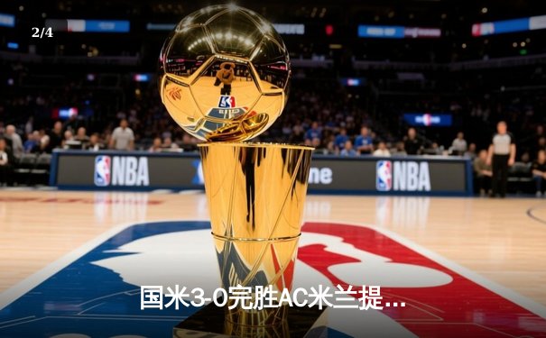 国米3-0完胜AC米兰提前五轮锁定意甲冠军 劳塔罗梅开二度创生涯新高 - 2