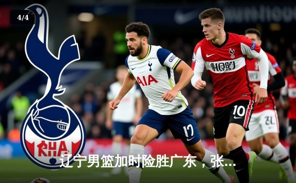 辽宁男篮加时险胜广东，张镇麟狂砍34分率队夺赛点 - 4