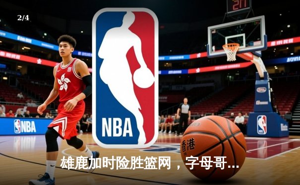 雄鹿加时险胜篮网，字母哥狂砍44分率队豪取六连胜 - 2