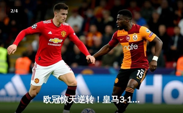 欧冠惊天逆转！皇马3-1绝杀曼城 罗德里戈双响锁定决赛席位 - 2