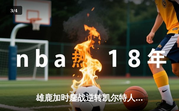 雄鹿加时鏖战逆转凯尔特人 字母哥44+14+7主宰关键时刻 - 3