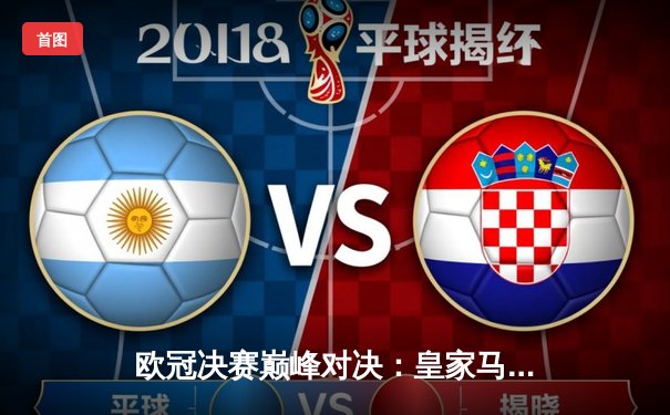 欧冠决赛巅峰对决：皇家马德里2-1力克多特蒙德，维尼修斯制胜球锁定第15冠