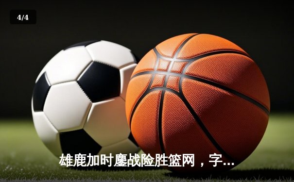 雄鹿加时鏖战险胜篮网，字母哥44分14篮板制霸内线 - 4