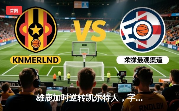 雄鹿加时逆转凯尔特人，字母哥44分创赛季新高